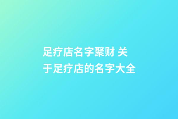 足疗店名字聚财 关于足疗店的名字大全-第1张-店铺起名-玄机派